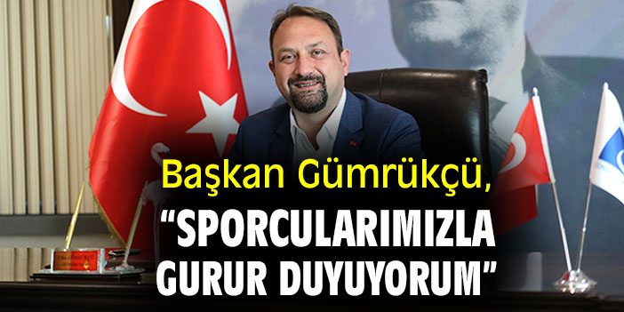 Başkan Gümrükçü: “Sporcularımızla gurur duyuyorum”
