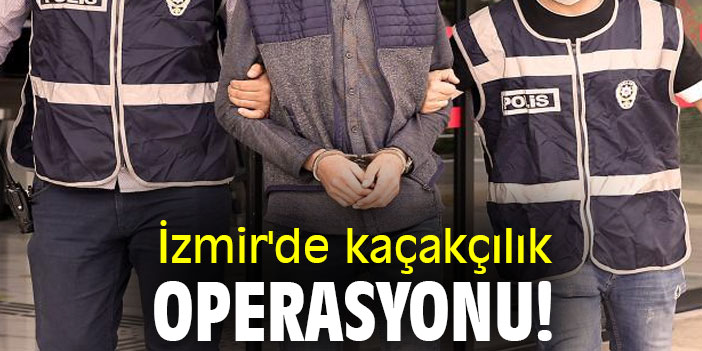 İzmir'de kaçakçılık operasyonu!