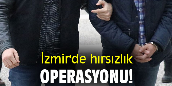 İzmir'de hırsızlık operasyonu!