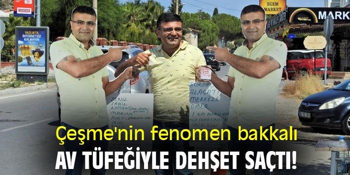 Çeşme'nin fenomen bakkalı, av tüfeğiyle dehşet saçtı!
