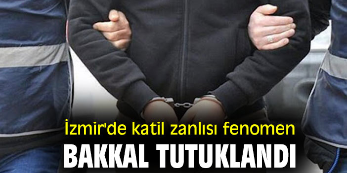 İzmir'de katil zanlısı fenomen bakkal tutuklandı
