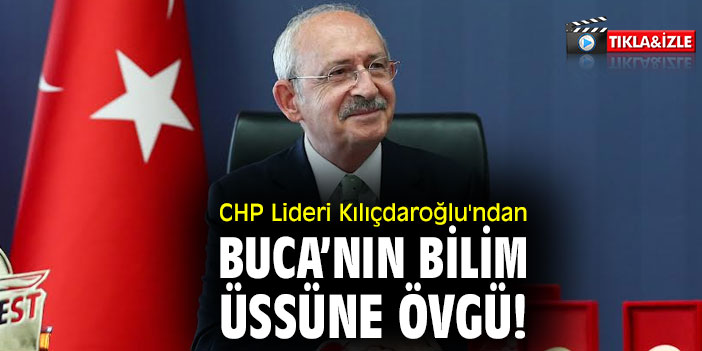 CHP Lideri Kılıçdaroğlu'ndan Buca’nın bilim üssüne övgü!