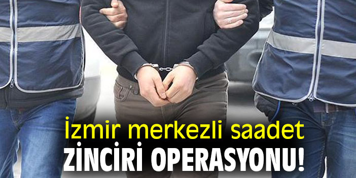 İzmir merkezli saadet zinciri operasyonu!