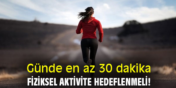 Günde en az 30 dakika fiziksel aktivite hedeflenmeli!