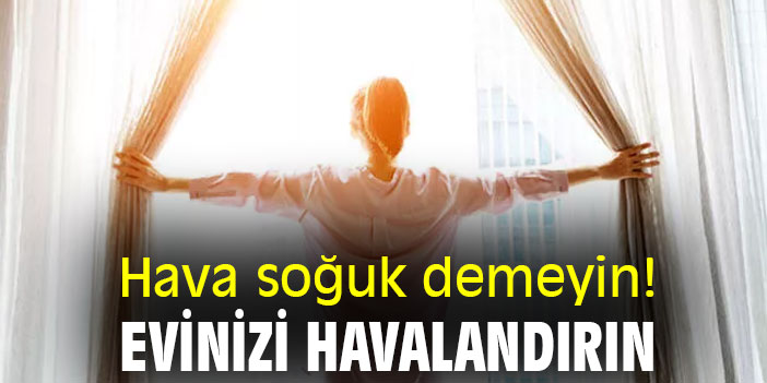 Hava soğuk demeyin! Evinizi havalandırın