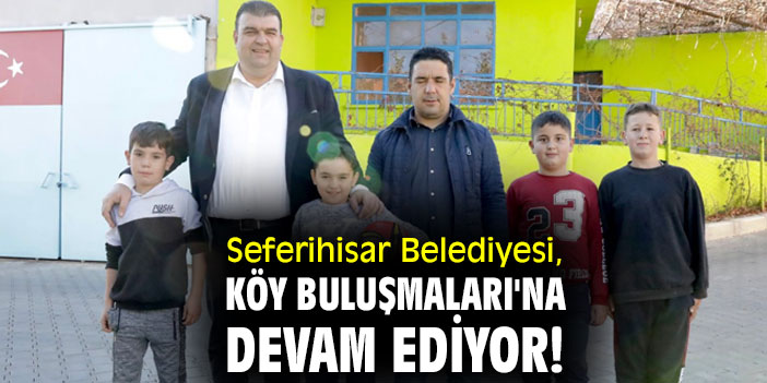 Seferihisar Belediyesi, Köy Buluşmaları'na devam ediyor!