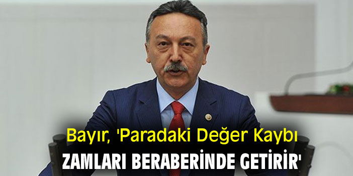 Bayır, 'Paradaki Değer Kaybı Zamları Beraberinde Getirir'