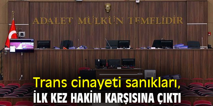 Trans cinayeti sanıkları, ilk kez hakim karşısına çıktı