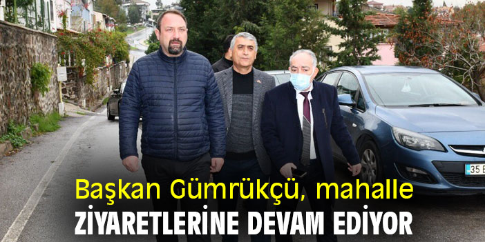 Başkan Gümrükçü, mahalle ziyaretlerine devam ediyor