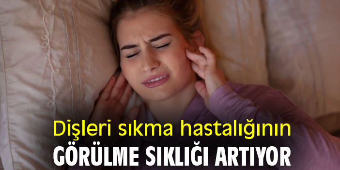 Dişleri sıkma hastalığının görülme sıklığı artıyor