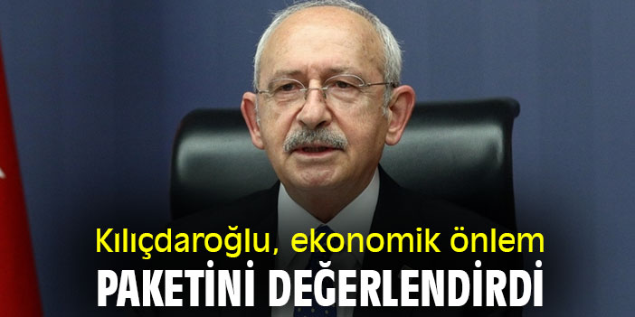 Kılıçdaroğlu, ekonomik önlem paketini değerlendirdi