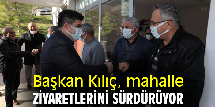 Başkan Kılıç, mahalle ziyaretlerini sürdürüyor