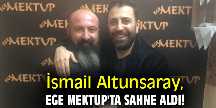 İsmail Altunsaray, Ege Mektup'ta sahne aldı!