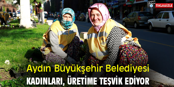 Aydın Büyükşehir Belediyesi, kadınları üretime teşvik ediyor