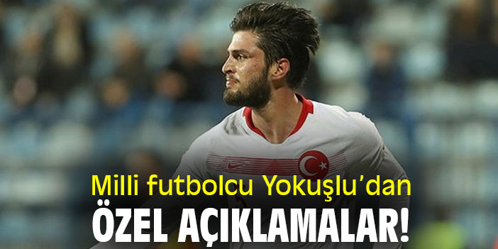 Milli futbolcu Yokuşlu’dan özel açıklamalar!