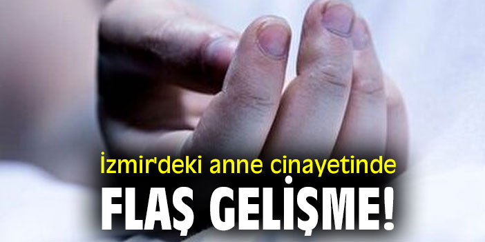 İzmir'deki  anne cinayetinde flaş gelişme!