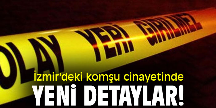İzmir'deki komşu cinayetinde yeni detaylar!
