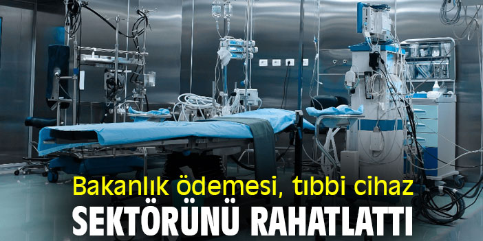 Bakanlık ödemesi, tıbbi cihaz sektörünü rahatlattı