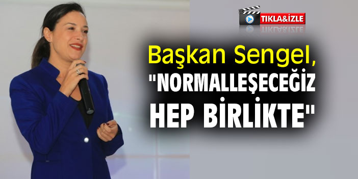 Başkan Sengel, "Normalleşeceğiz hep birlikte"