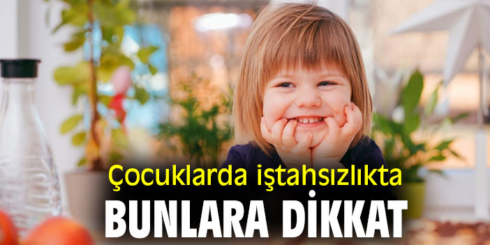 Çocuklarda iştahsızlıkta bunlara dikkat