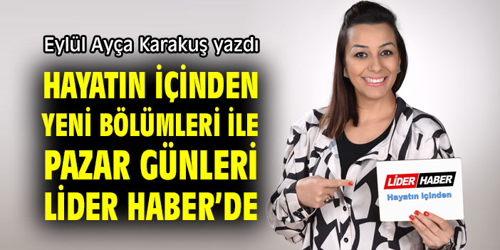 HAYATIN İÇİNDEN, YENİ BÖLÜMLERİ İLE PAZAR GÜNLERİ LİDER HABER'DE