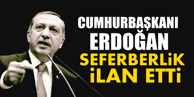 Flaş! Cumhurbaşkanı Erdoğan seferberlik ilan etti!