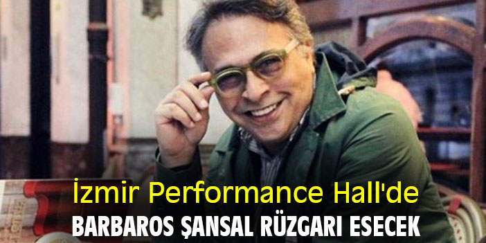 İzmir Performance Hall'de Barbaros Şansal rüzgarı esecek