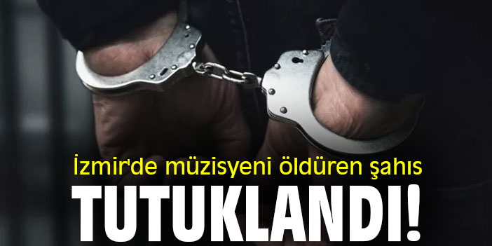 İzmir'de müzisyeni öldüren kişi tutuklandı