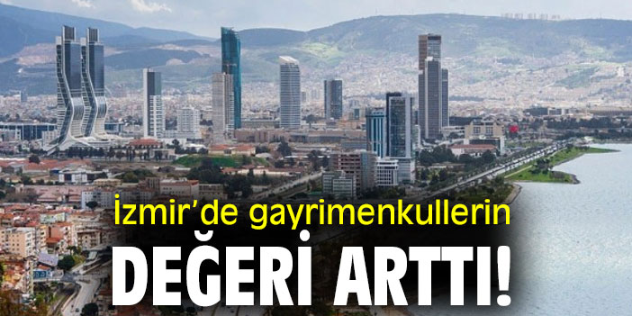 İzmir’de gayrimenkullerin değeri arttı!