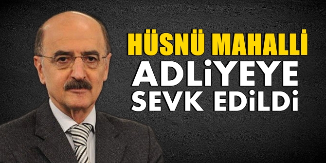 Gözaltına alınan Hüsnü Mahalli adliyeye sevk edildi