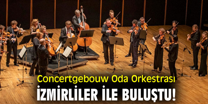 Concertgebouw Oda Orkestrası İzmirliler ile buluştu!