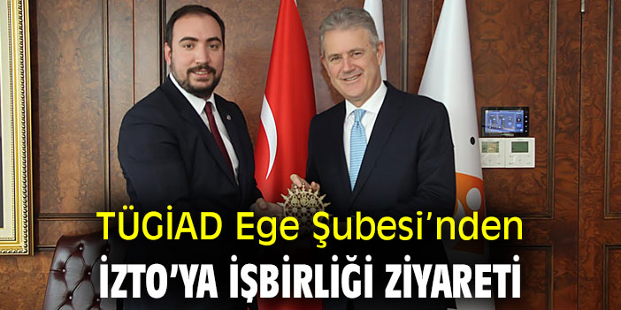 TÜGİAD Ege Şubesi’nden İZTO’ya işbirliği ziyareti