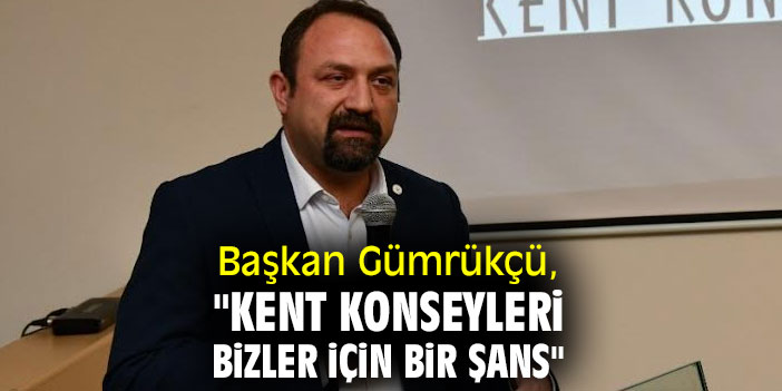 Başkan Gümrükçü: "Kent Konseyleri bizler için bir şans"