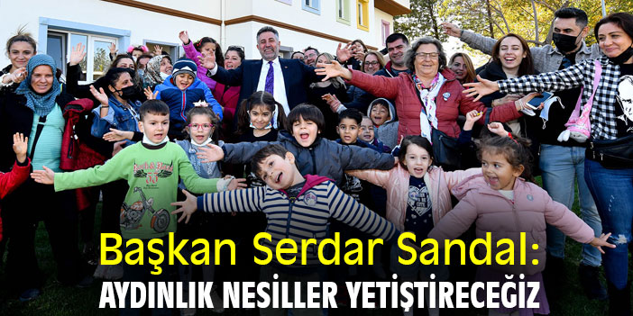 Başkan Serdar Sandal: Aydınlık nesiller yetiştireceğiz