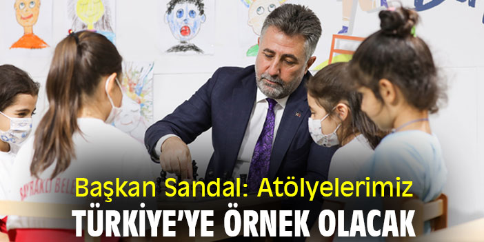 Başkan Sandal: Atölyelerimiz Türkiye’ye örnek olacak