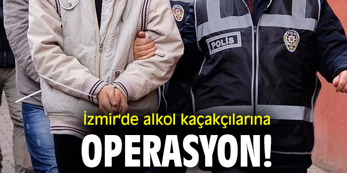 İzmir'de alkol kaçakçılarına operasyon!