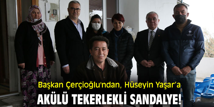 Başkan Çerçioğlu'ndan, Hüseyin Yaşar’a akülü tekerlekli sandalye!