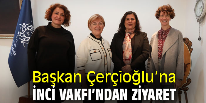 Başkan Çerçioğlu’na İnci Vakfı’ndan Ziyaret