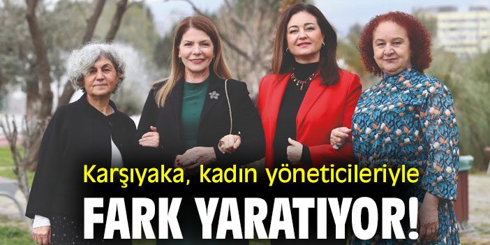 Karşıyaka, kadın yöneticileriyle fark yaratıyor!