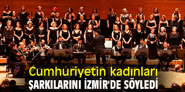 Cumhuriyetin kadınları, şarkılarını İzmir'de söyledi