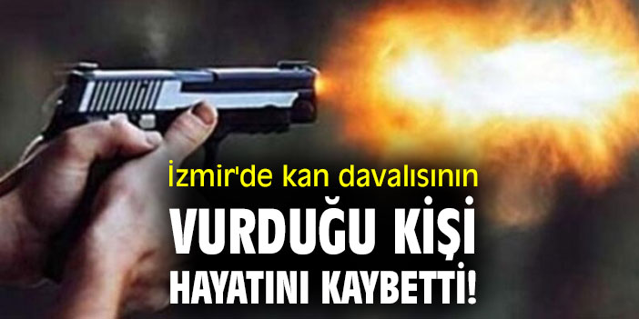 İzmir'de kan davalısı tarafından vurulan kişi hayatını kaybetti!