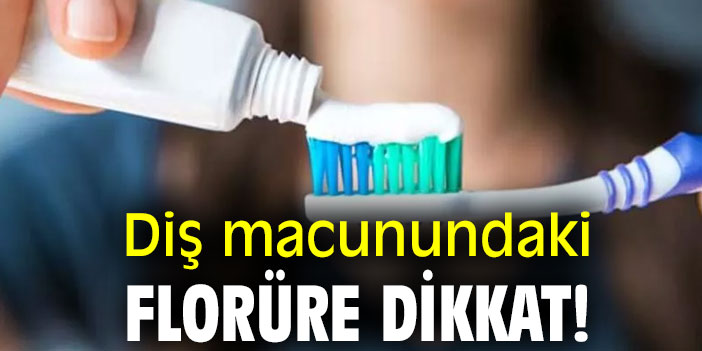 Diş macunundaki Florüre dikkat!