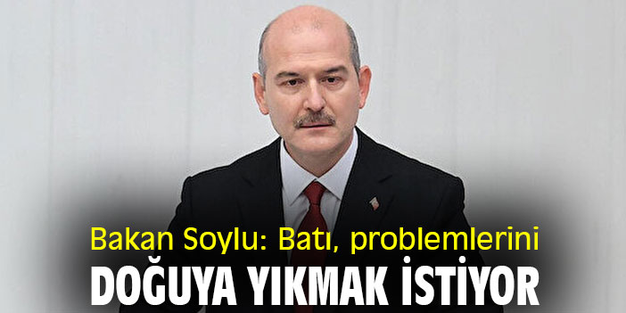 Bakan Soylu: Batı, problemlerini doğuya yıkmak istiyor