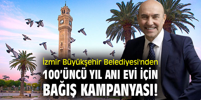 İzmir Büyükşehir Belediyesi'nden 100’üncü yıl Anı Evi için bağış kampanyası!