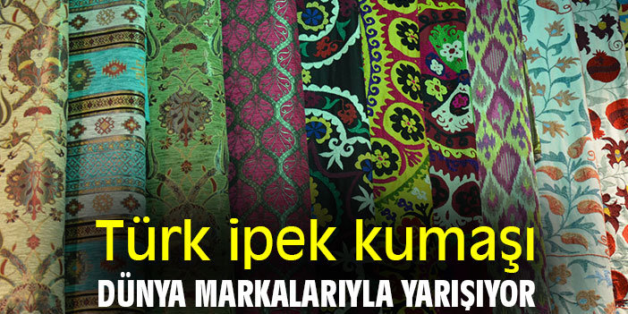 Türk ipek kumaşı, dünya markalarıyla yarışıyor