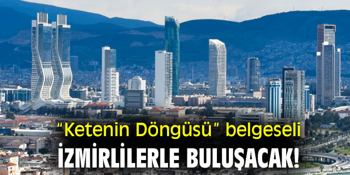 “Ketenin Döngüsü” belgeseli, İzmirlilerle buluşacak!