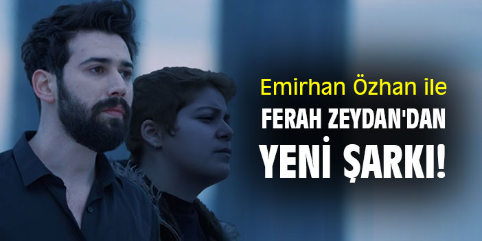 Emirhan Özhan ile Ferah Zeydan'dan yeni şarkı!