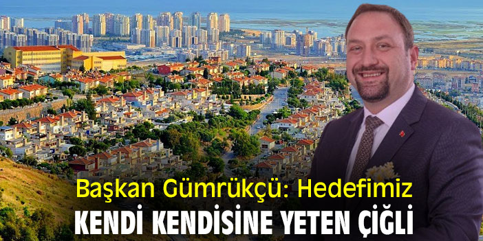 Başkan Gümrükçü: Hedefimiz, kendi kendisine yeten Çiğli