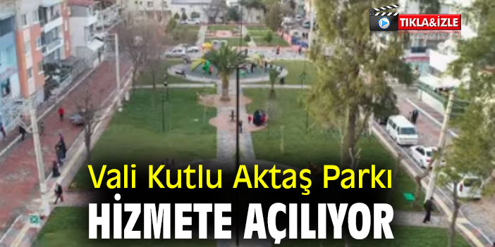 Vali Kutlu Aktaş Parkı hizmete açılıyor