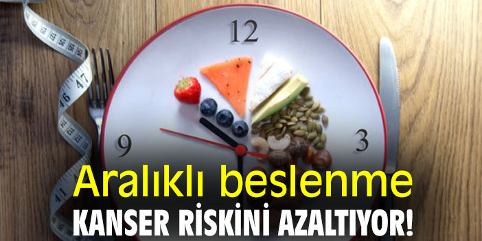 Aralıklı beslenme, kanser riskini azaltıyor!